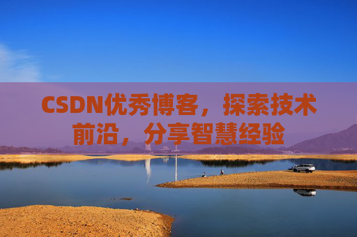 CSDN优秀博客，探索技术前沿，分享智慧经验